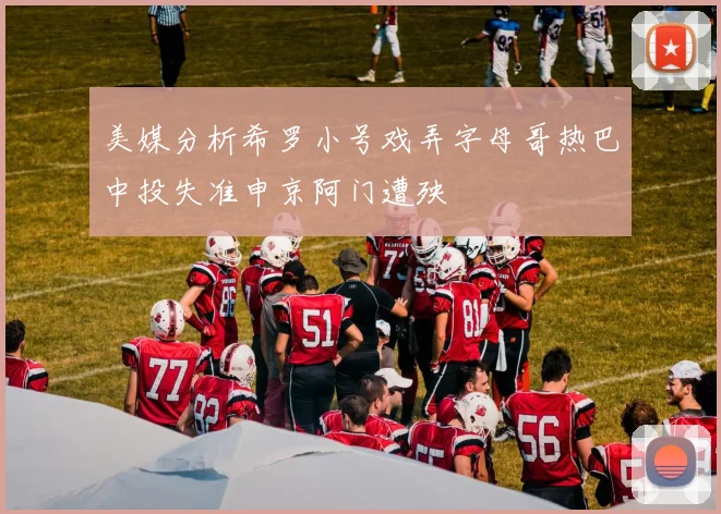 美媒分析希罗小号戏弄字母哥热巴中投失准申京阿门遭殃