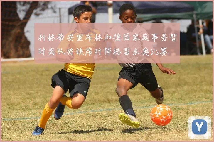 科林蒂安宣布林加德因家庭事务暂时离队将缺席对阵格雷米奥比赛