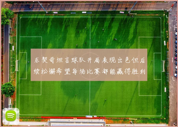 东契奇坦言球队开局表现出色但后续松懈希望每场比赛都能赢得胜利