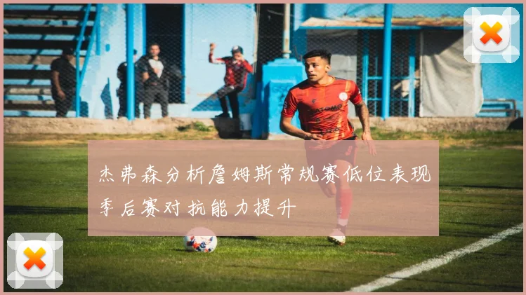 杰弗森分析詹姆斯常规赛低位表现季后赛对抗能力提升