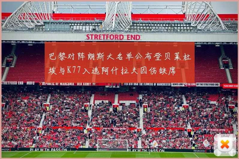 巴黎对阵朗斯大名单公布登贝莱杜埃与K77入选阿什拉夫因伤缺席