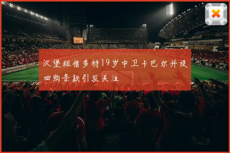 汉堡租借多特19岁中卫卡巴尔并设回购条款引发关注