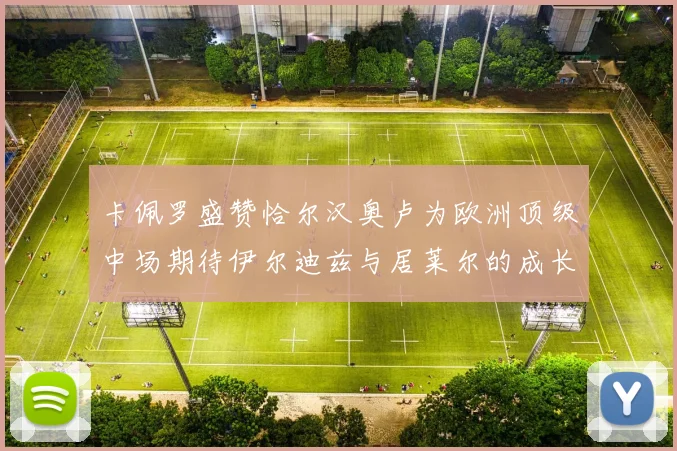 卡佩罗盛赞恰尔汉奥卢为欧洲顶级中场期待伊尔迪兹与居莱尔的成长