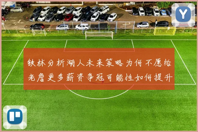 铁林分析湖人未来策略为何不愿给老詹更多薪资争冠可能性如何提升