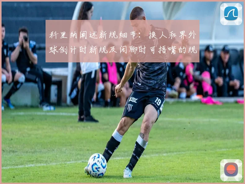 科里纳阐述新规细节：换人和界外球倒计时新规及闲聊时可捂嘴的规定
