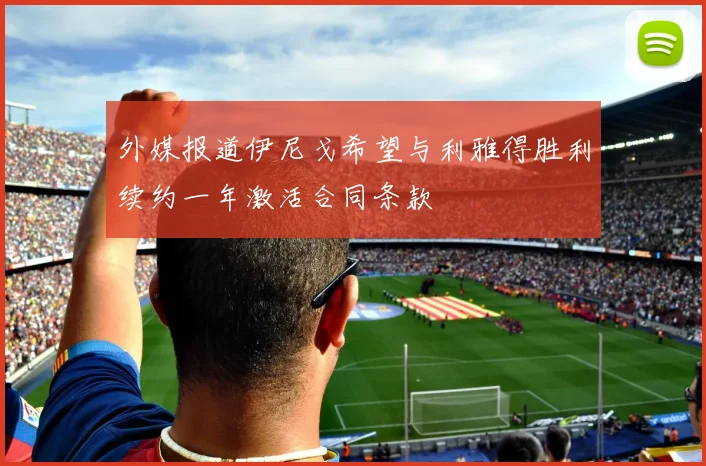 外媒报道伊尼戈希望与利雅得胜利续约一年激活合同条款