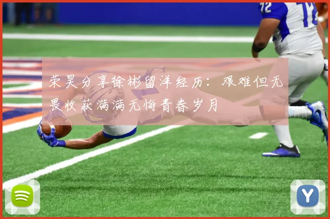 荣昊分享徐彬留洋经历：艰难但无畏收获满满无悔青春岁月
