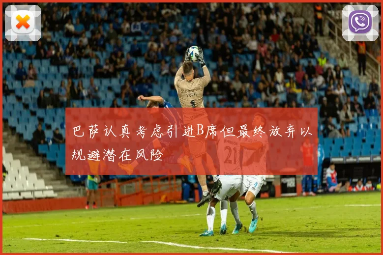 巴萨认真考虑引进B席但最终放弃以规避潜在风险